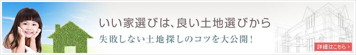 いい家選びは良い土地選びから！いい土地、み～つけた！失敗しない土地探しのコツ大公開！