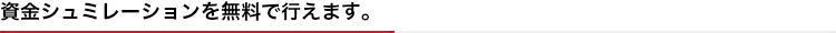 資金シュミレーションを無料で行えます。