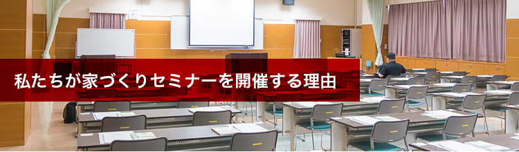 私たちが家づくりセミナーを開催する理由