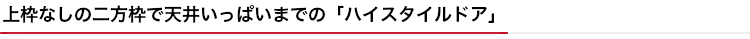 上枠なしの二方枠で天井いっぱいまでの「ハイスタイルドア」